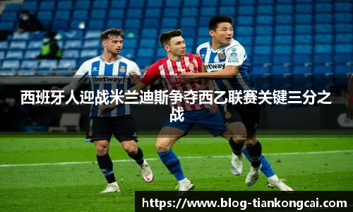 西班牙人迎战米兰迪斯争夺西乙联赛关键三分之战
