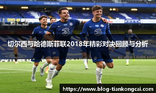 切尔西与哈德斯菲联2018年精彩对决回顾与分析