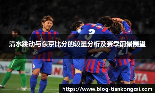 清水跳动与东京比分的较量分析及赛季前景展望