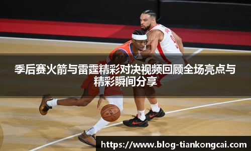 季后赛火箭与雷霆精彩对决视频回顾全场亮点与精彩瞬间分享