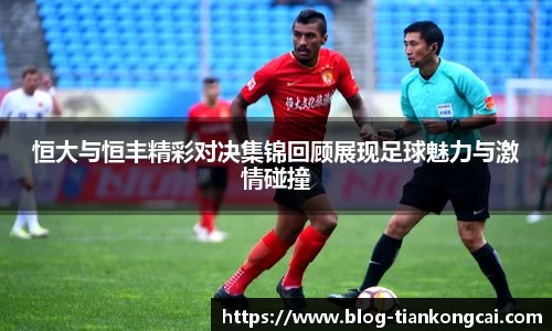 恒大与恒丰精彩对决集锦回顾展现足球魅力与激情碰撞