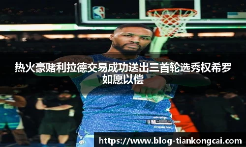 热火豪赌利拉德交易成功送出三首轮选秀权希罗如愿以偿