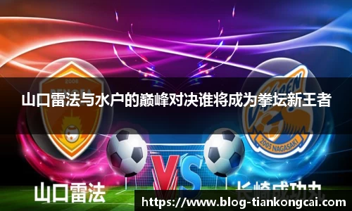 山口雷法与水户的巅峰对决谁将成为拳坛新王者