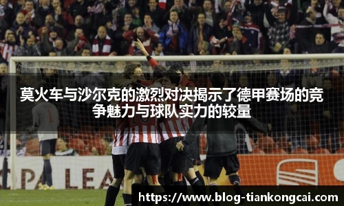 莫火车与沙尔克的激烈对决揭示了德甲赛场的竞争魅力与球队实力的较量