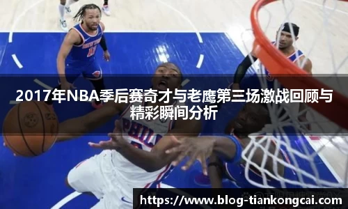2017年NBA季后赛奇才与老鹰第三场激战回顾与精彩瞬间分析