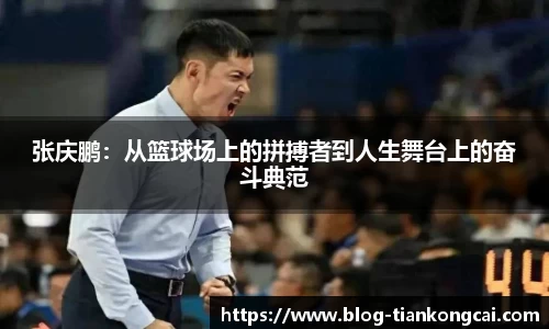 张庆鹏:从篮球场上的拼搏者到人生舞台上的奋斗典范