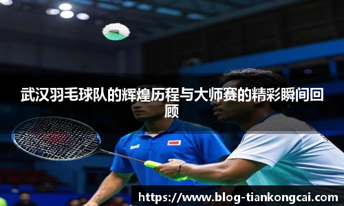 武汉羽毛球队的辉煌历程与大师赛的精彩瞬间回顾