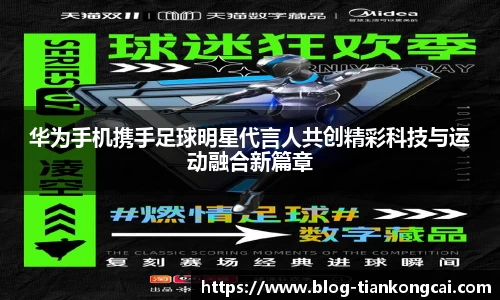 华为手机携手足球明星代言人共创精彩科技与运动融合新篇章