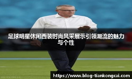 足球明星休闲西装时尚风采展示引领潮流的魅力与个性